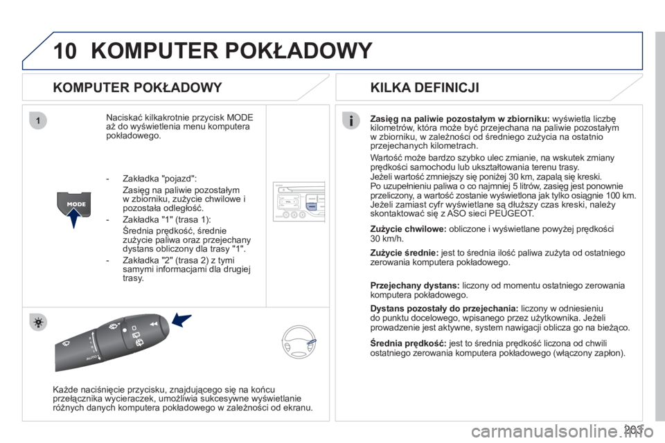 PEUGEOT 207 2011  Instrukcja obsługi (in Polish) 203
10
1
KOMPUTER POKŁADOWY 
 
 
KOMPUTER POKŁADOWY 
Naciskać kilkakrotnie przycisk MODEaż do wyświetlenia menu komputera 
pokładowego.
Zasięg na paliwie pozostałym w zbiorniku: 
 wyświetla l