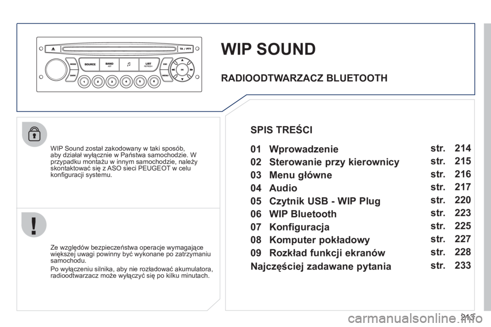 PEUGEOT 207 2011  Instrukcja obsługi (in Polish) 213
WIP SOUND
   
WIP Sound został zakodowany w taki sposób, 
aby działał wyłącznie w Państwa samochodzie. W przypadku montażu w innym samochodzie, należyskontaktować się z ASO sieci PEUGEO
