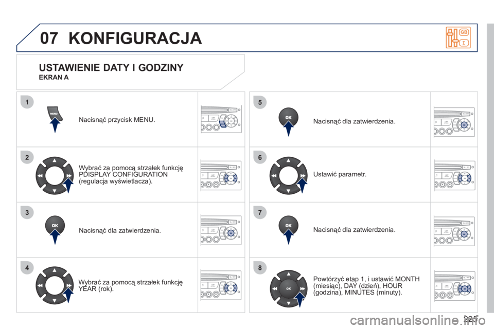 PEUGEOT 207 2011  Instrukcja obsługi (in Polish) 225
07
1
2
3
4
5
6
7
8
KONFIGURACJA 
Nacisnąć przycisk MENU.  
Wybrać za pomocą strzałek funkcję
PDI
SPLAY CONFIGURATION(regulacja wyświetlacza).  
Nacisnąć dla zatwierdzenia.  
   
Wybrać z