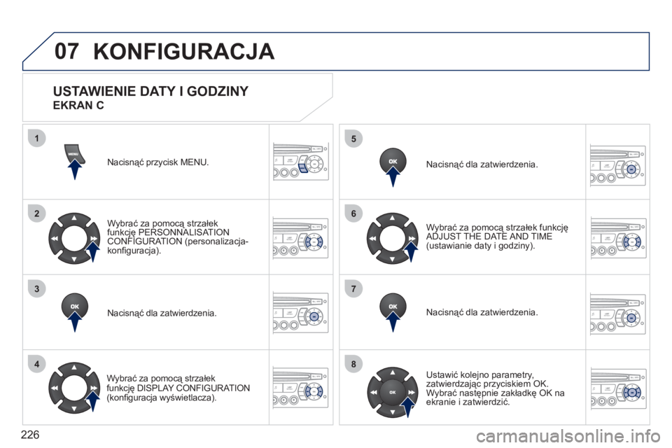 PEUGEOT 207 2011  Instrukcja obsługi (in Polish) 226
07
1
2
3
4
5
6
7
8
KONFIGURACJA 
Nacisnąć przycisk MENU. 
Wybrać za pomocą strzałek
funkcję PERSONNALISAT IONCONFIGURATION (personalizacja-konﬁ guracja).  
Nacisnąć dla zatwierdzenia. 
W