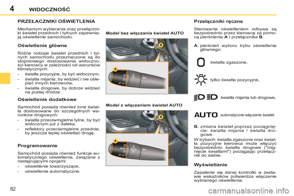 PEUGEOT 207 2011  Instrukcja obsługi (in Polish) 4
82
WIDOCZNOŚĆ
PRZEŁACZNIKI OŚWIETLENIA 
 
Mechanizm wybierania oraz przełączni-
ki świateł przednich i tylnych zapewnia-
ją oświetlenie samochodu. 
 
 
Przełączniki ręczne 
 
Sterowanie