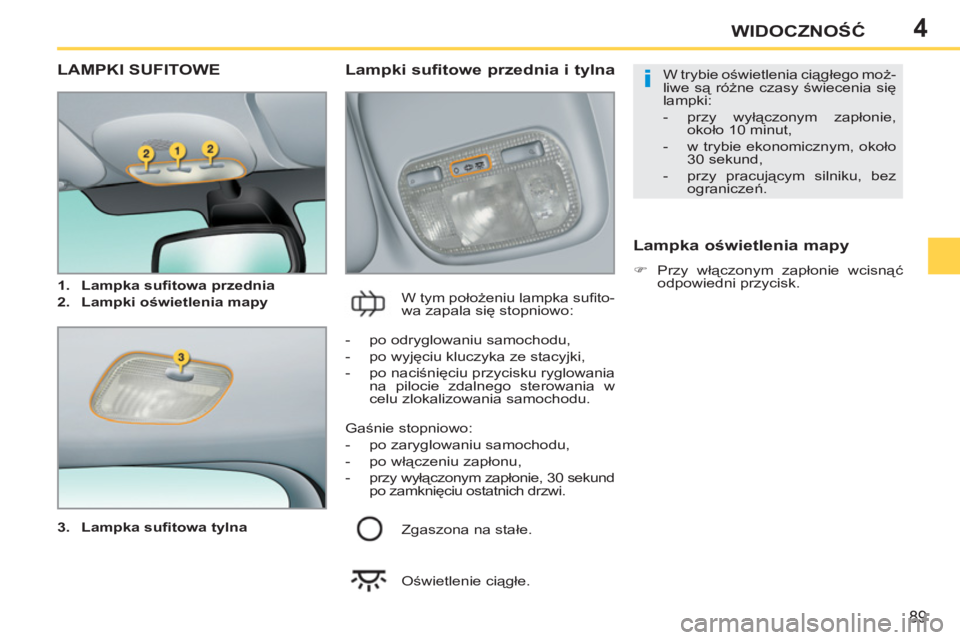 PEUGEOT 207 2011  Instrukcja obsługi (in Polish) 4
i
89
WIDOCZNOŚĆ
LAMPKI SUFITOWE
 
 
3. 
  Lampka suﬁ towa tylna 
 
 
 
 
Lampki sufitowe przednia i tylna 
 
W tym położeniu lampka suﬁ to-
wa zapala się stopniowo: 
 
 
Lampka oświetlenia
