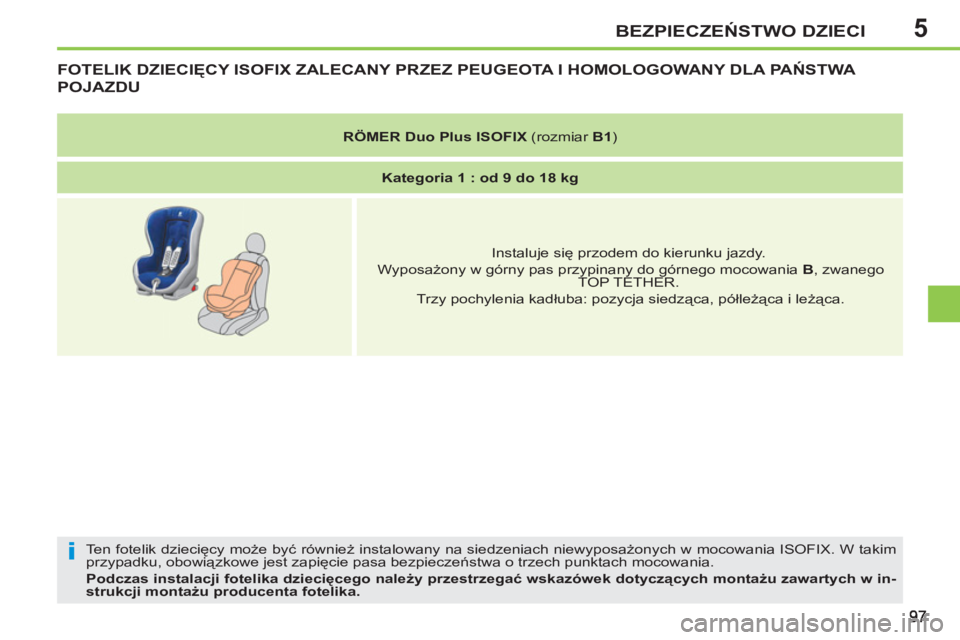 PEUGEOT 207 2011  Instrukcja obsługi (in Polish) 5
i
BEZPIECZEŃSTWO DZIECI
FOTELIK DZIECIĘCY ISOFIX ZALECANY PRZEZ PEUGEOTA I HOMOLOGOWANY DLA PAŃSTWA 
POJAZDU 
 
Ten fotelik dziecięcy może być również instalowany na siedzeniach niewyposażo