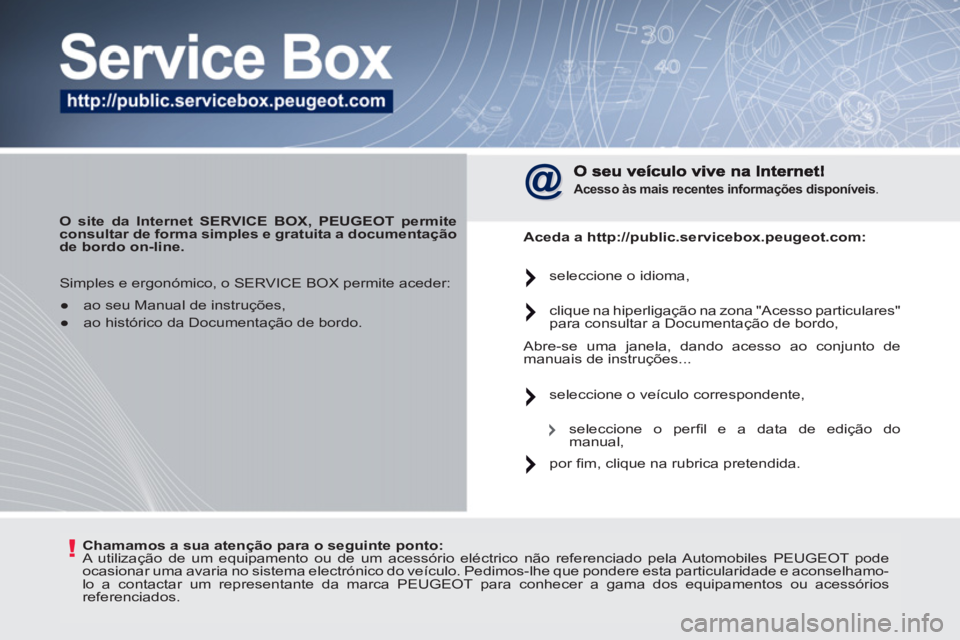 PEUGEOT 207 2011  Manual de utilização (in Portuguese) !   
Chamamos a sua atenção para o seguinte ponto: 
 
  A utilização de um equipamento ou de um acessório eléctrico não referenciado pela Automobiles PEUGEOT pode 
ocasionar uma avaria no siste