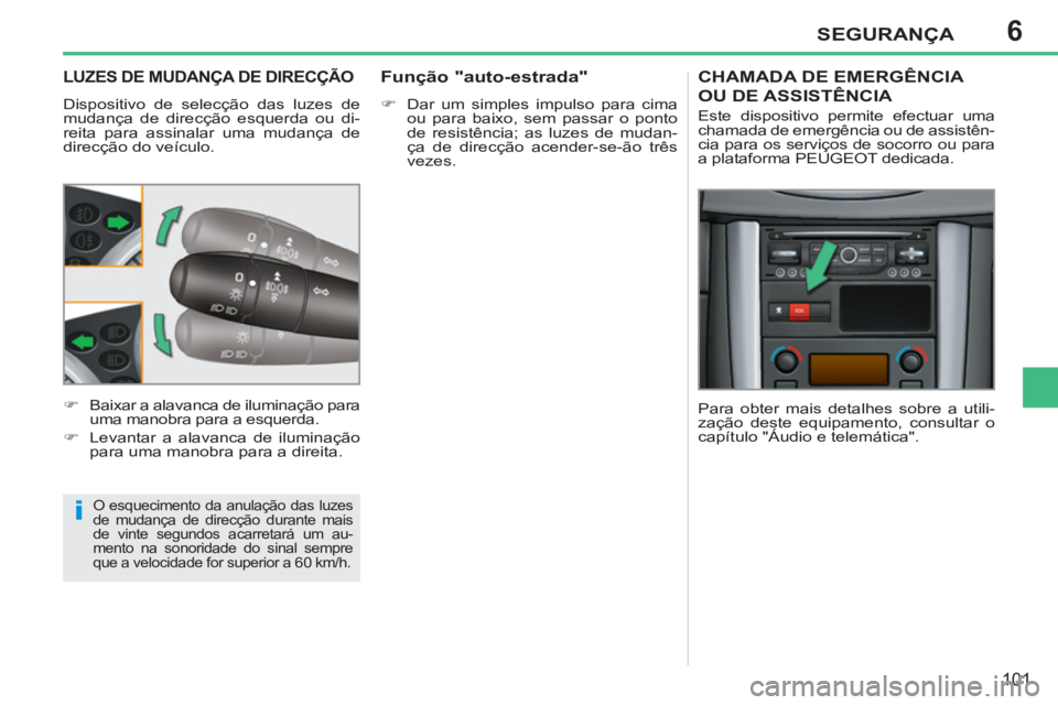 PEUGEOT 207 2011  Manual de utilização (in Portuguese) 6
i
SEGURANÇA
101
LUZES DE MUDANÇA DE DIRECÇÃO
  Dispositivo de selecção das luzes de 
mudança de direcção esquerda ou di-
reita para assinalar uma mudança de 
direcção do veículo. 
  O e
