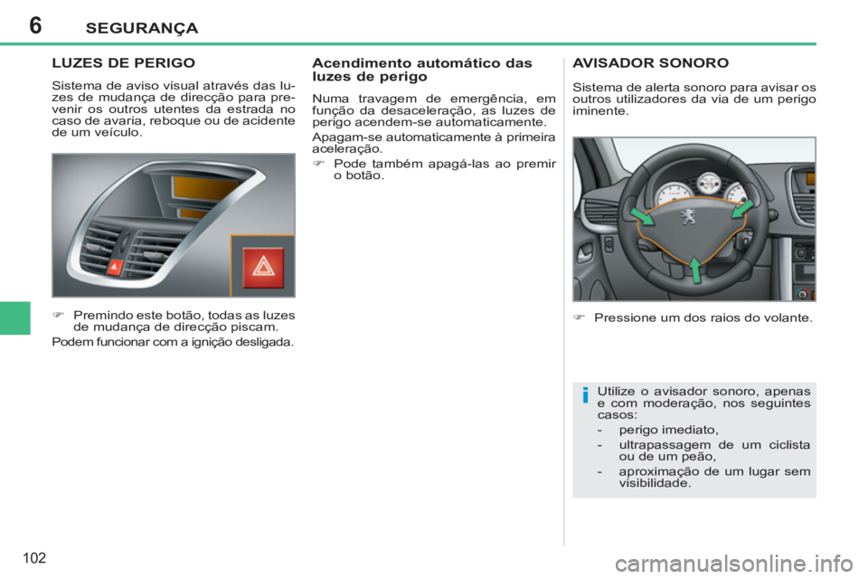 PEUGEOT 207 2011  Manual de utilização (in Portuguese) 6
i
SEGURANÇA
102
   
 
 
 
 
 
LUZES DE PERIGO 
 
Sistema de aviso visual através das lu-
zes de mudança de direcção para pre-
venir os outros utentes da estrada no 
caso de avaria, reboque ou d