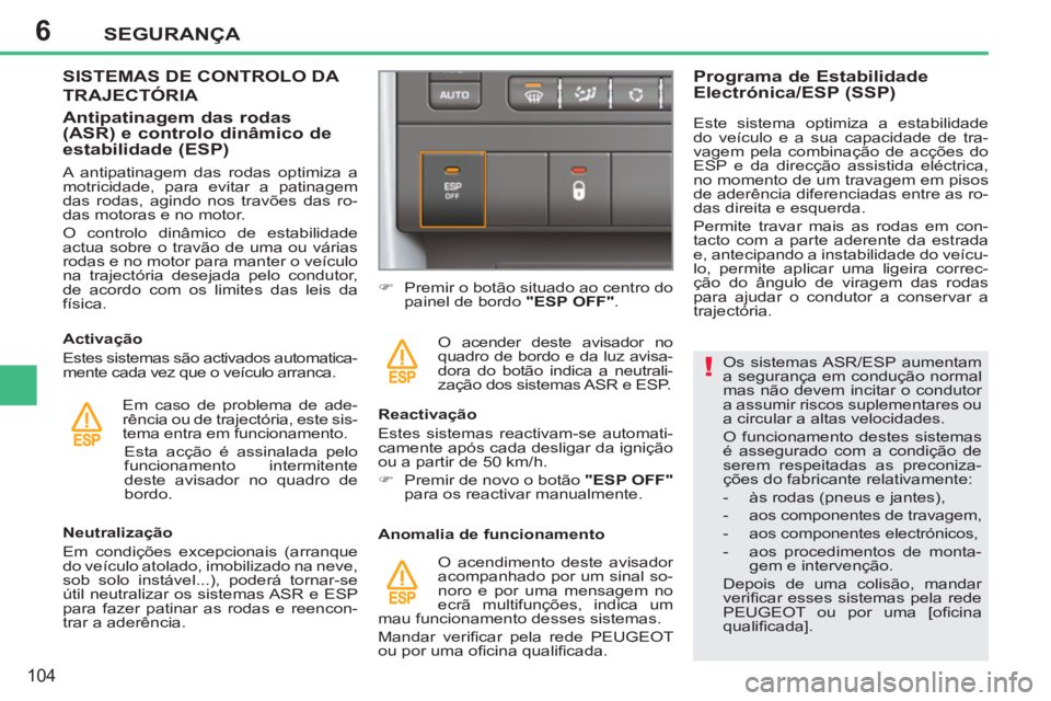PEUGEOT 207 2011  Manual de utilização (in Portuguese) 6
!
SEGURANÇA
104
   
Os sistemas ASR/ESP aumentam 
a segurança em condução normal 
mas não devem incitar o condutor 
a assumir riscos suplementares ou 
a circular a altas velocidades. 
  O funci