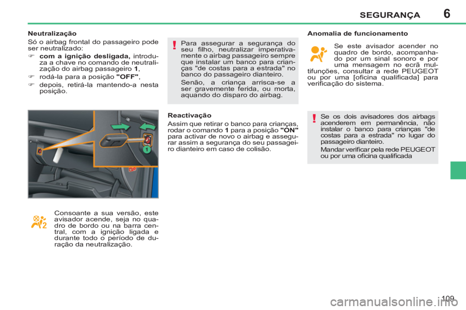 PEUGEOT 207 2011  Manual de utilização (in Portuguese) 6
!
!
SEGURANÇA
109
  Se os dois avisadores dos airbags 
acenderem em permanência, não 
instalar o banco para crianças "de 
costas para a estrada" no lugar do 
passageiro dianteiro. 
  Mandar veri