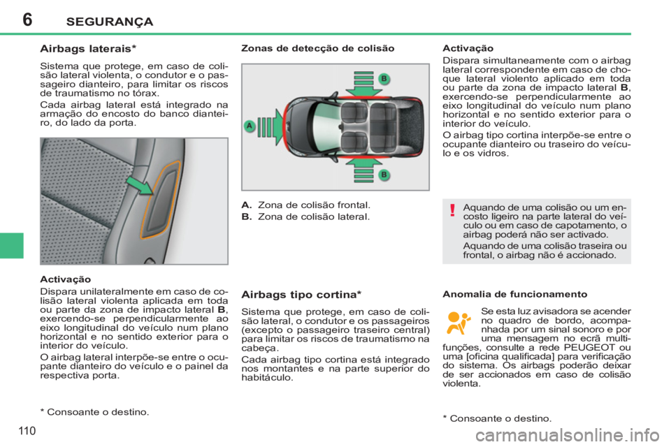PEUGEOT 207 2011  Manual de utilização (in Portuguese) 6
!
SEGURANÇA
110
   
 
 
 
 
 
 
 
 
Airbags laterais *  
 
Sistema que protege, em caso de coli-
são lateral violenta, o condutor e o pas-
sageiro dianteiro, para limitar os riscos 
de traumatismo