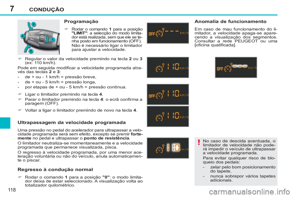 PEUGEOT 207 2011  Manual de utilização (in Portuguese) 7
!
CONDUÇÃO
118
  No caso de descida acentuada, o 
limitador de velocidade não pode-
rá impedir o veículo de ultrapassar 
a velocidade programada. 
  Para evitar qualquer risco de blo-
queio dos