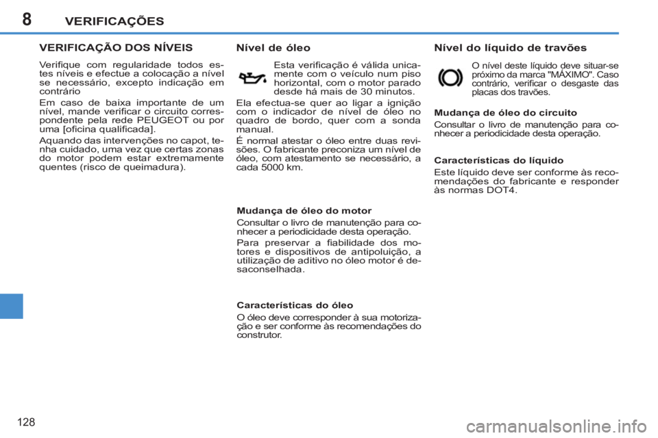 PEUGEOT 207 2011 Manual de utilização (in Portuguese) 8VERIFICAÇÕES
128
VERIFICAÇÃO DOS NÍVEIS
Verifi que com regularidade todos es-
tes níveis e efectue a colocação a nível
se necessário, excepto indicação em
contrário
Em caso de b PEUGEOT 207 2011 Manual de utilização (in Portuguese) 8VERIFICAÇÕES
128
VERIFICAÇÃO DOS NÍVEIS
Verifi que com regularidade todos es-
tes níveis e efectue a colocação a nível
se necessário, excepto indicação em
contrário
Em caso de b