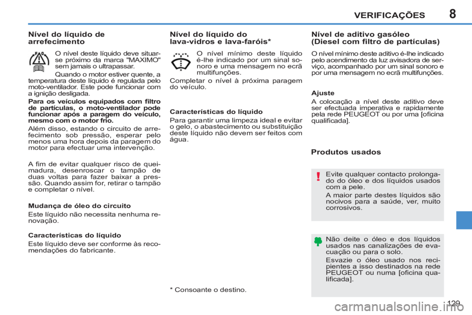 PEUGEOT 207 2011 Manual de utilização (in Portuguese) 8
!
VERIFICAÇÕES
129
A fi m de evitar qualquer risco de quei-
madura, desenroscar o tampão de
duas voltas para fazer baixar a pres-
são. Quando assim for, retirar o tampão
e completar o nív PEUGEOT 207 2011 Manual de utilização (in Portuguese) 8
!
VERIFICAÇÕES
129
A fi m de evitar qualquer risco de quei-
madura, desenroscar o tampão de
duas voltas para fazer baixar a pres-
são. Quando assim for, retirar o tampão
e completar o nív