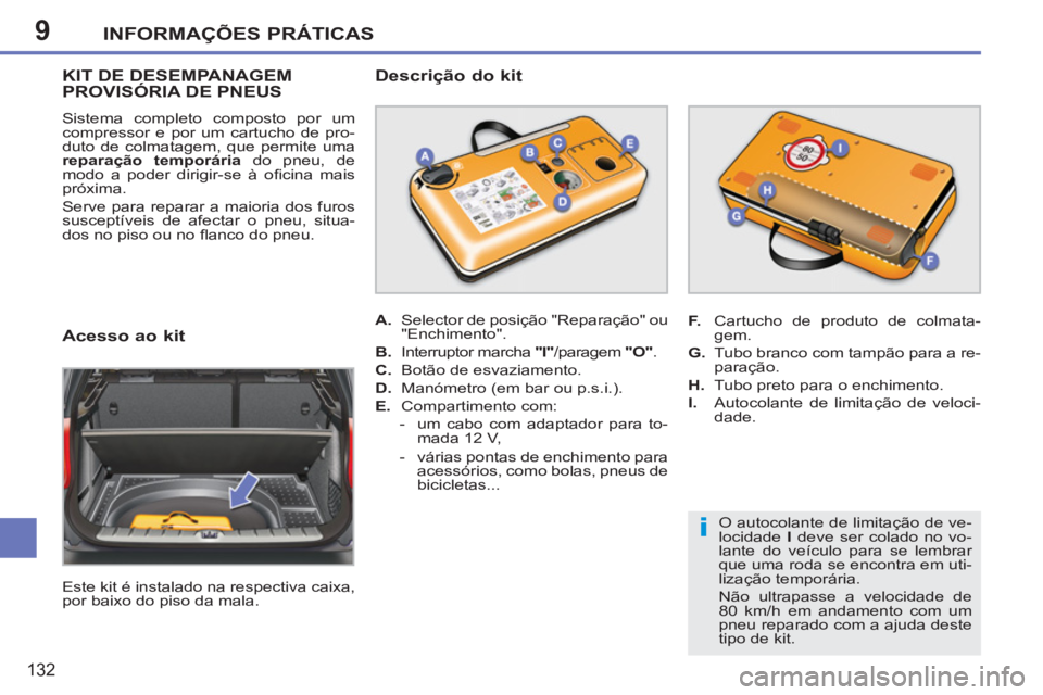 PEUGEOT 207 2011 Manual de utilização (in Portuguese) 9
i
INFORMAÇÕES PRÁTICAS
132
KIT DE DESEMPANAGEM PROVISÓRIA DE PNEUS
Sistema completo composto por um
compressor e por um cartucho de pro-
duto de colmatagem, que permite uma
reparação tem PEUGEOT 207 2011 Manual de utilização (in Portuguese) 9
i
INFORMAÇÕES PRÁTICAS
132
KIT DE DESEMPANAGEM PROVISÓRIA DE PNEUS
Sistema completo composto por um
compressor e por um cartucho de pro-
duto de colmatagem, que permite uma
reparação tem