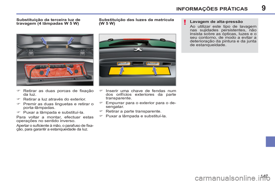 PEUGEOT 207 2011  Manual de utilização (in Portuguese) 9
!
INFORMAÇÕES PRÁTICAS
147
   
Substituição da terceira luz de 
travagem (4 lâmpadas W 5 W) 
   
 
�) 
  Retirar as duas porcas de ﬁ xação 
da luz. 
   
�) 
  Retirar a luz através do ext