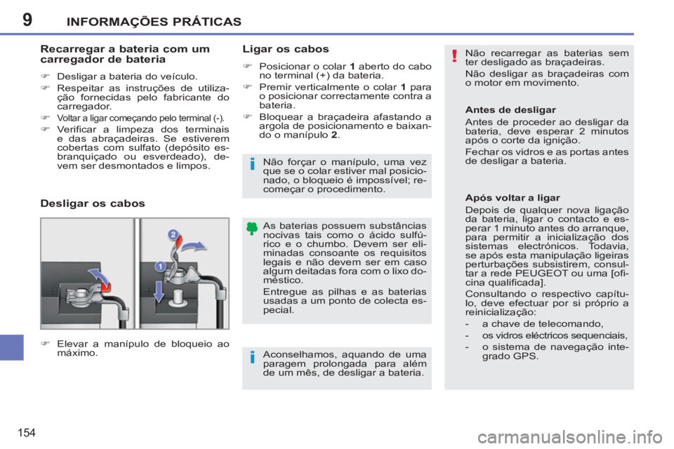 PEUGEOT 207 2011 Manual de utilização (in Portuguese) 9
!
i
i
INFORMAÇÕES PRÁTICAS
154
Não recarregar as baterias sem
ter desligado as braçadeiras.
Não desligar as braçadeiras com
o motor em movimento.
As baterias possuem substâncias
n PEUGEOT 207 2011 Manual de utilização (in Portuguese) 9
!
i
i
INFORMAÇÕES PRÁTICAS
154
Não recarregar as baterias sem
ter desligado as braçadeiras.
Não desligar as braçadeiras com
o motor em movimento.
As baterias possuem substâncias
n