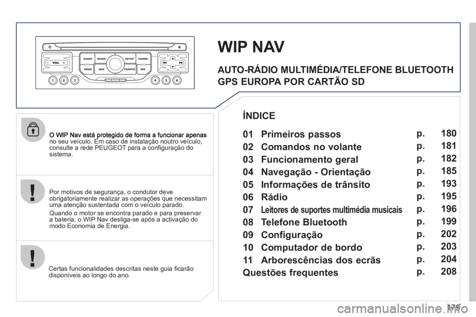 PEUGEOT 207 2011  Manual de utilização (in Portuguese) 179
no seu veículo. Em caso de instalação noutro veículo,consulte a rede PEUGEOT para a conﬁ guraÁ„o do sistema.  
Certas funcionalidades descritas neste 
guia ﬁ carão 
disponíveis ao lon