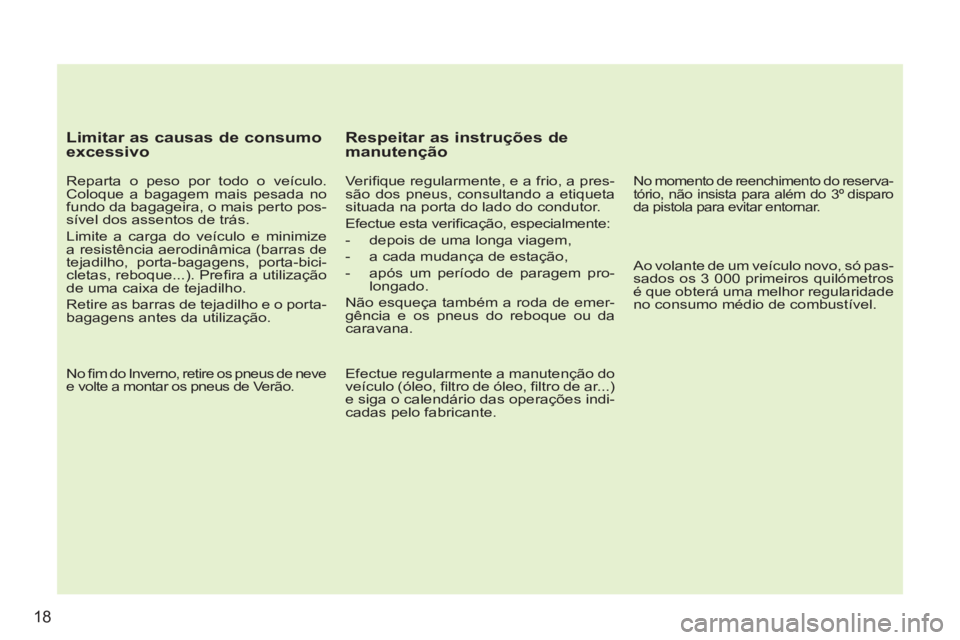 PEUGEOT 207 2011 Manual de utilização (in Portuguese) 18
Limitar as causas de consumo
excessivo
Reparta o peso por todo o veículo.
Coloque a bagagem mais pesada no
fundo da bagageira, o mais perto pos-
sível dos assentos de trás.
Limite PEUGEOT 207 2011 Manual de utilização (in Portuguese) 18
Limitar as causas de consumo
excessivo
Reparta o peso por todo o veículo.
Coloque a bagagem mais pesada no
fundo da bagageira, o mais perto pos-
sível dos assentos de trás.
Limite
