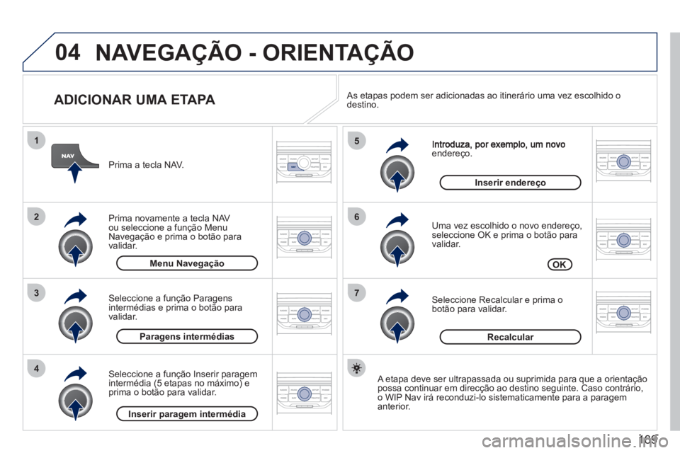 PEUGEOT 207 2011  Manual de utilização (in Portuguese) 189
04
7
6
5
4
3
2
1
   
ADICIONAR UMA ETAPA 
endereço. 
   
Uma vez escolhido o novo endereço, seleccione OK e prima o botão para 
validar.
   
Seleccione  Recalcular  e prima o botão para valida
