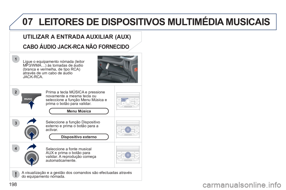 PEUGEOT 207 2011  Manual de utilização (in Portuguese) 198
07
43 1
2
LEITORES DE DISPOSITIVOS MULTIMÉDIA MUSICAIS
   
Ligue o equipamento nómada (leitor MP3/WMA…) às tomadas de áudio (branca e vermelha, de tipo RCA) através de um cabo de áudio JAC