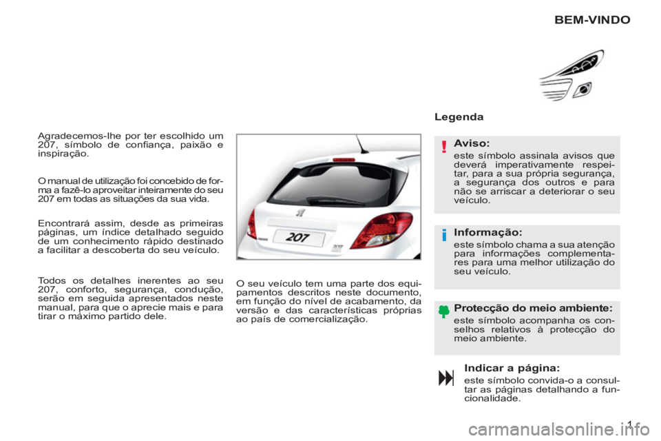 PEUGEOT 207 2011  Manual de utilização (in Portuguese) !
i
1
  Agradecemos-lhe por ter escolhido um 
207, símbolo de conﬁ ança, paixão e 
inspiração. 
Indicar a página: 
  este símbolo convida-o a consul-
tar as páginas detalhando a fun-
cionali