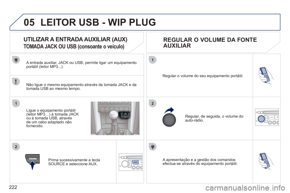 PEUGEOT 207 2011  Manual de utilização (in Portuguese) 222
05
1
21
2
 A apresentação e a gestão dos comandosefectua-se através do equipamento portátil.   Re
gular o volume do seu equipamento portátil. 
 
Regular, de seguida, o volume do auto-rádio.