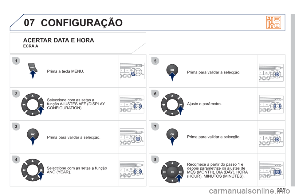 PEUGEOT 207 2011  Manual de utilização (in Portuguese) 225
07
1
2
3
4
5
6
7
8
CONFIGURAÇÃO 
Prima a tecla MENU.  
Seleccione com as setas a
função AJUSTES AFF  (DISPLAY 
CONFIGURATION).
Prima para validar a selecção.  
   
Seleccione com as setas a 
