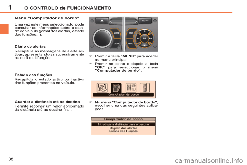 PEUGEOT 207 2011  Manual de utilização (in Portuguese) 1O CONTROLO de FUNCIONAMENTO
38
   
Menu "Computador de bordo" 
 
Uma vez este menu seleccionado, pode 
consultar as informações sobre o esta-
do do veículo (jornal dos alertas, estado 
das funçõ