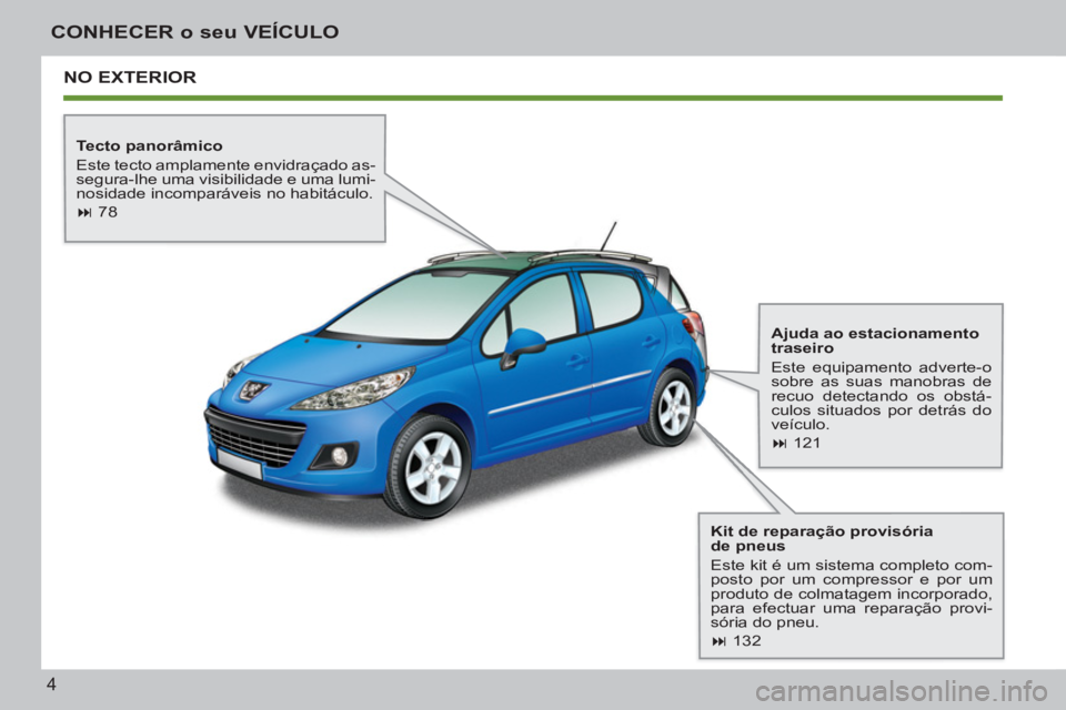 PEUGEOT 207 2011  Manual de utilização (in Portuguese) 4
CONHECER o seu VEÍCULO
  NO EXTERIOR  
 
 
Tecto panorâmico 
  Este tecto amplamente envidraçado as-
segura-lhe uma visibilidade e uma lumi-
nosidade incomparáveis no habitáculo. 
   
 
� 
 78