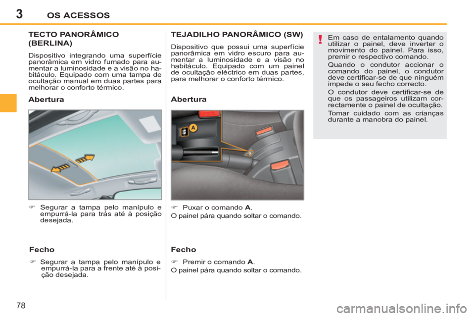 PEUGEOT 207 2011  Manual de utilização (in Portuguese) 3
!
OS ACESSOS
78
   
 
 
 
 
 
 
 
TECTO PANORÂMICO
(BERLINA)
 
Dispositivo integrando uma superfície 
panorâmica em vidro fumado para au-
mentar a luminosidade e a visão no ha-
bitáculo. Equipa