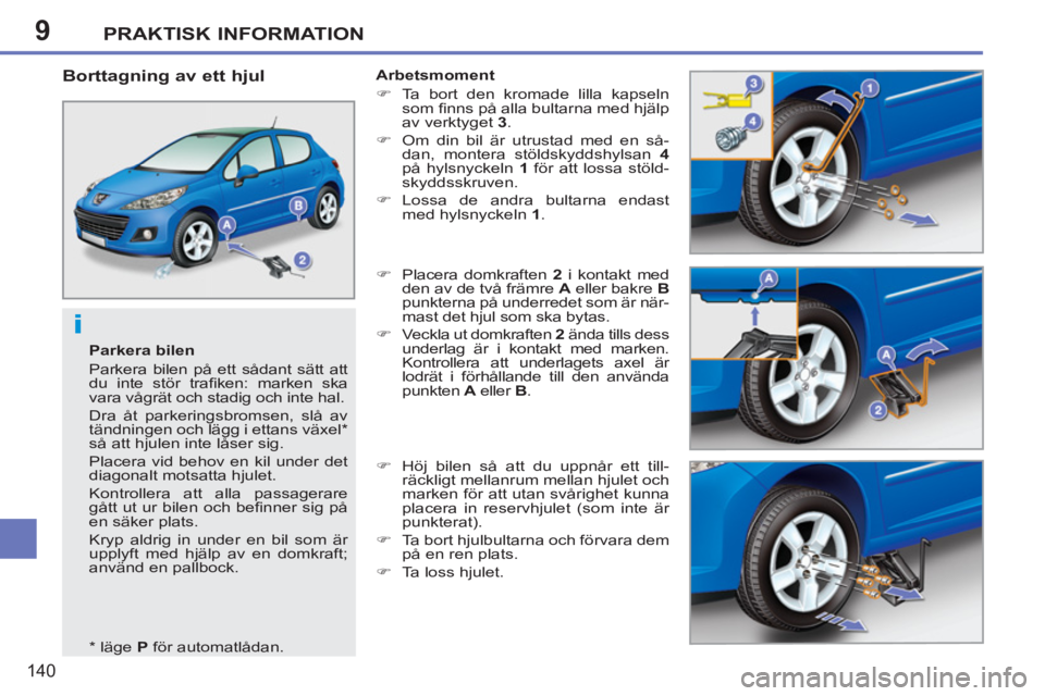 PEUGEOT 207 2011  Bruksanvisningar (in Swedish) 9
i
PRAKTISK INFORMATION
140
   
Parkera bilen 
  Parkera bilen på ett sådant sätt att 
du inte stör traﬁ ken: marken ska 
vara vågrät och stadig och inte hal. 
  Dra åt parkeringsbromsen, sl