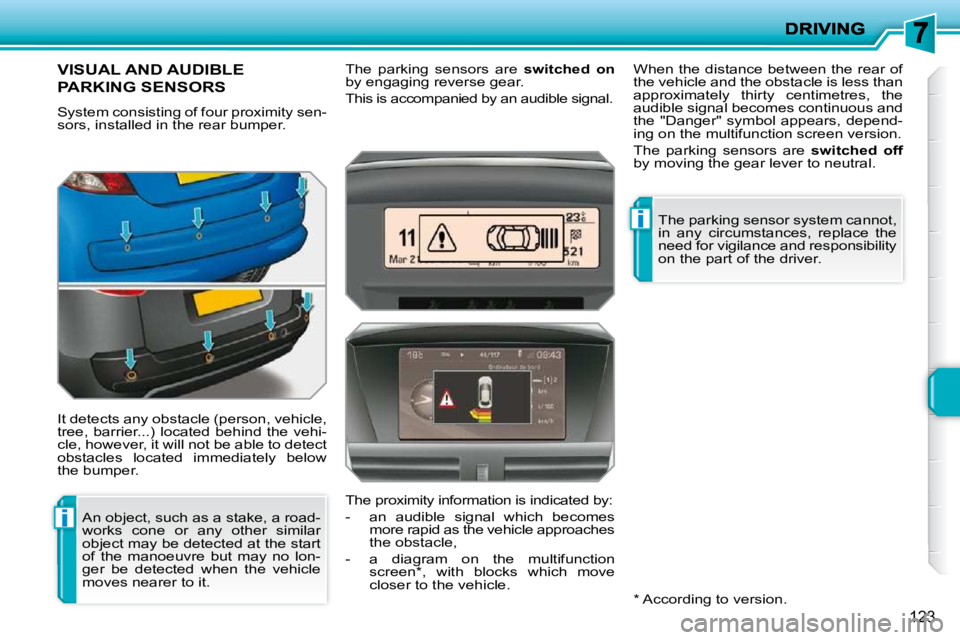 PEUGEOT 207 2010  Owners Manual i
i
123
VISUAL AND AUDIBLE 
PARKING SENSORS 
 System consisting of four proximity sen- 
sors, installed in the rear bumper.  
 It detects any obstacle (person, vehicle,  
tree, barrier...) located beh