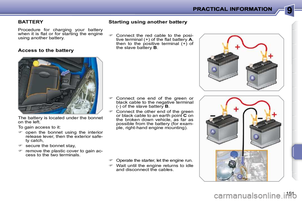 PEUGEOT 207 2010  Owners Manual 151
BATTERY 
 Procedure  for  charging  your  battery  
�w�h�e�n�  �i�t�  �i�s�  �ﬂ� �a�t�  �o�r�  �f�o�r�  �s�t�a�r�t�i�n�g�  �t�h�e�  �e�n�g�i�n�e� 
using another battery.  
  Access to the batter