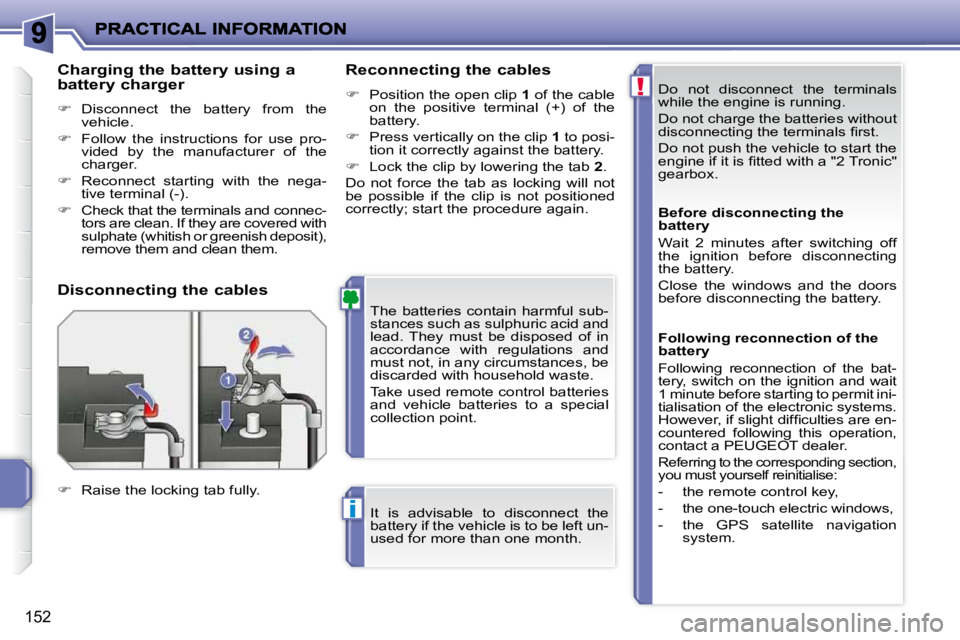 PEUGEOT 207 2010  Owners Manual !
i
152
 Do  not  disconnect  the  terminals  
while the engine is running.  
 Do not charge the batteries without  
�d�i�s�c�o�n�n�e�c�t�i�n�g� �t�h�e� �t�e�r�m�i�n�a�l�s� �ﬁ� �r�s�t�.�  
 Do not p