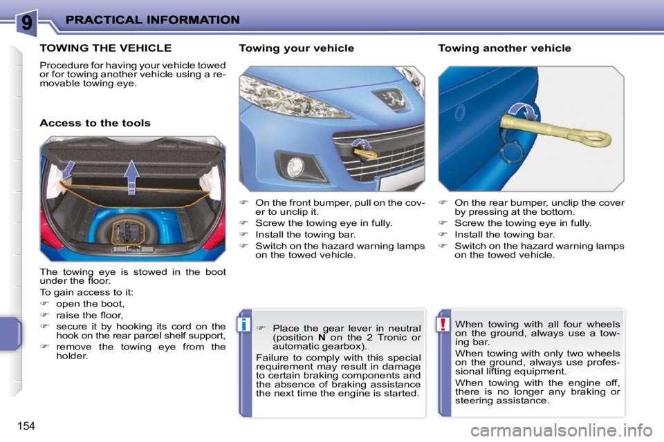 PEUGEOT 207 2010  Owners Manual !i
154
TOWING THE VEHICLE 
 Procedure for having your vehicle towed  
or for towing another vehicle using a re-
movable towing eye.  
  Access to the tools   Towing your vehicle  
   
�    On the f