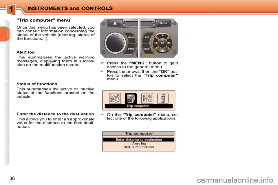 PEUGEOT 207 2010  Owners Manual 36
  "Trip computer" menu  
 Once this menu has been selected, you  
can  consult  information  concerning  the 
status of the vehicle (alert log, status of 
the functions...). 
   
�    Press  the