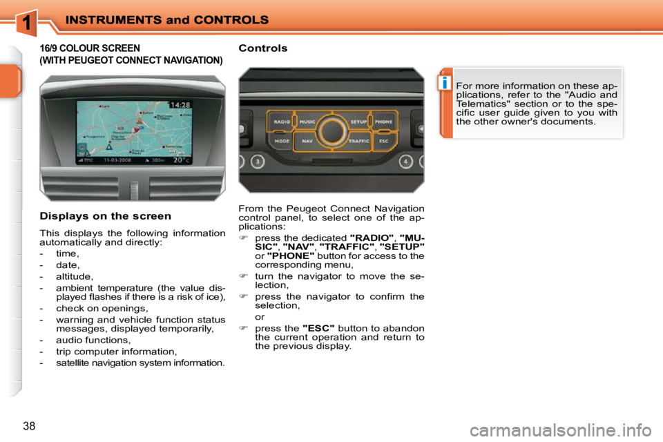 PEUGEOT 207 2010  Owners Manual i
38
16/9 COLOUR SCREEN 
(WITH PEUGEOT CONNECT NAVIGATION) 
 For more information on these ap- 
plications,  refer  to  the  "Audio  and 
Telematics"  section  or  to  the  spe-
�c�i�ﬁ� �c�  �u�s�e�
