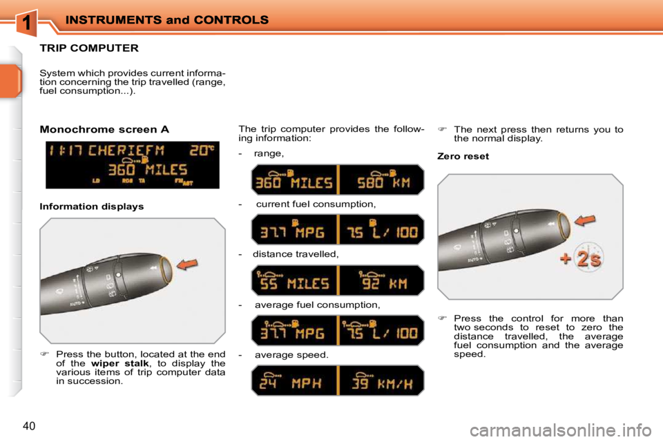 PEUGEOT 207 2010  Owners Manual 40
TRIP COMPUTER 
   
�    Press the button, located at the end 
of  the    wiper  stalk  ,  to  display  the 
various  items  of  trip  computer  data  
in succession.   The  trip  computer  provi