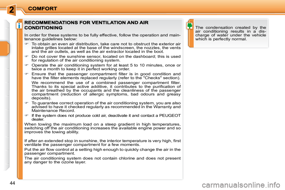 PEUGEOT 207 2010  Owners Manual i
44
  The  condensation  created  by  the  
air  conditioning  results  in  a  dis-
charge  of  water  under  the  vehicle 
which is perfectly normal.   
 In order for these systems to be fully effec