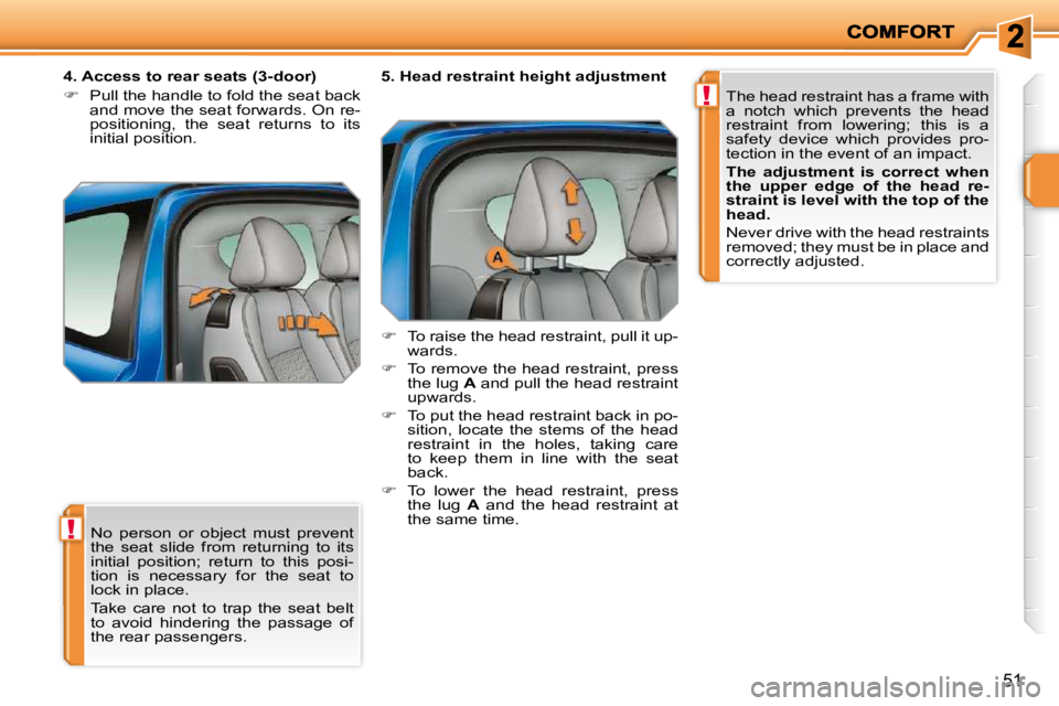 PEUGEOT 207 2010 Owners Manual !
!
51
No person or object must prevent
the seat slide from returning to its
initial position; return to this posi-
tion is necessary for the seat to
lock in place.
Take PEUGEOT 207 2010 Owners Manual !
!
51
No person or object must prevent
the seat slide from returning to its
initial position; return to this posi-
tion is necessary for the seat to
lock in place.
Take