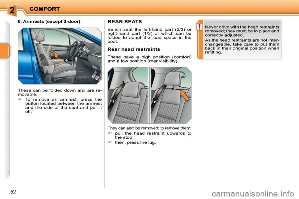PEUGEOT 207 2010  Owners Manual !
52
REAR SEATS 
 Bench  seat  the  left-hand  part  (2/3)  or  
right-hand  part  (1/3)  of  which  can  be 
folded  to  adapt  the  load  space  in  the 
boot.  Never drive with the head restraints 