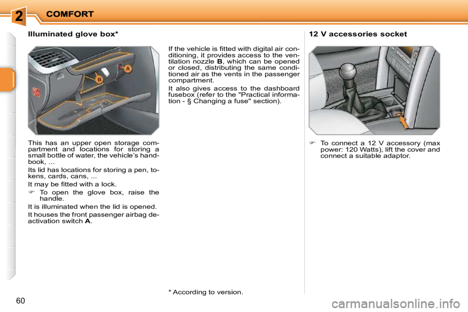 PEUGEOT 207 2010  Owners Manual 60
             Illuminated glove box *   
 This  has  an  upper  open  storage  com- 
partment  and  locations  for  storing  a 
small bottle of water, the vehicle’s hand-
book, ...  
 Its lid has 