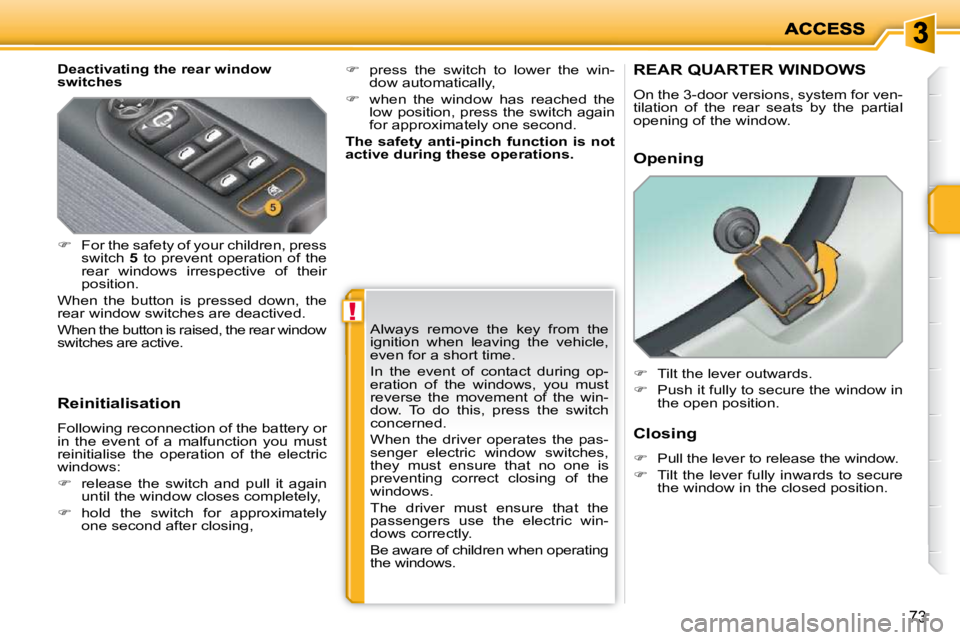 PEUGEOT 207 2010  Owners Manual !
73
  Deactivating the rear window  
switches  
  Reinitialisation  
 Following reconnection of the battery or  
in  the  event  of  a  malfunction  you  must 
reinitialise  the  operation  of  the  
