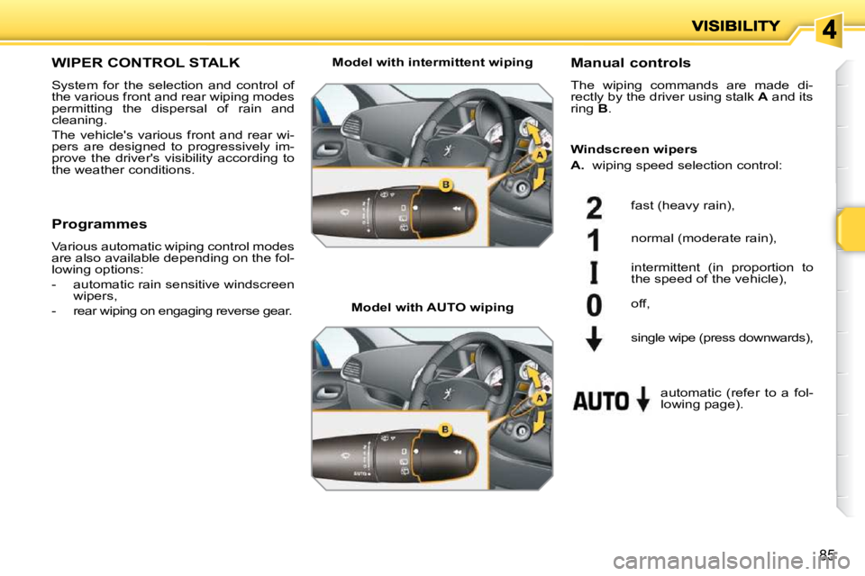 PEUGEOT 207 2010  Owners Manual 85
WIPER CONTROL STALK 
 System  for  the  selection  and  control  of  
the various front and rear wiping modes 
permitting  the  dispersal  of  rain  and 
cleaning.  
 The vehicles various front an