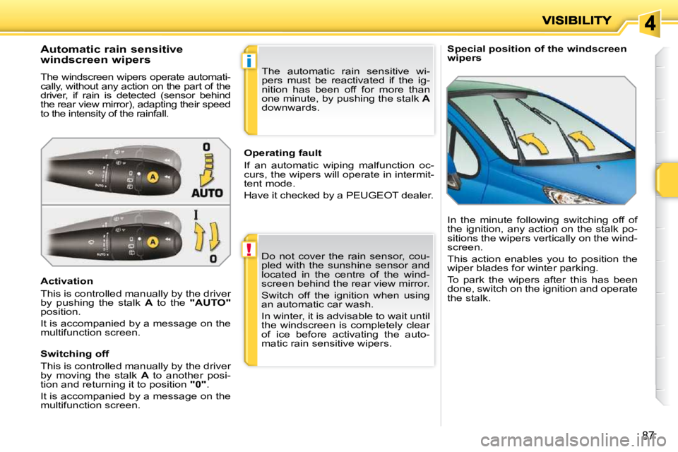 PEUGEOT 207 2010  Owners Manual !
i
87
   Special position of the windscreen wipers              Automatic rain sensitive  
windscreen wipers  
 The windscreen wipers operate automati- 
cally, without any action on the part of the 
