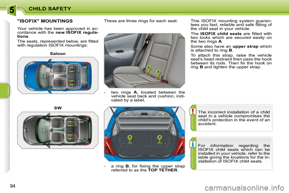 PEUGEOT 207 2010  Owners Manual !
i
CHILD SAFETY
94
 The  incorrect  installation  of  a  child  
seat  in  a  vehicle  compromises  the 
childs protection in the event of an 
accident.  
 For  information  regarding  the  
ISOFIX 