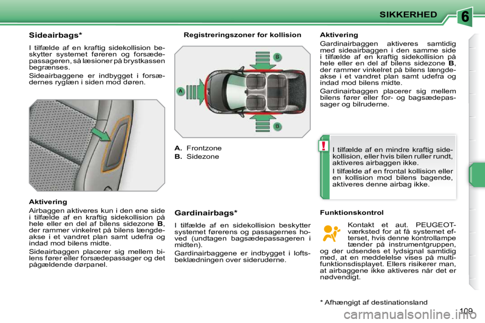 PEUGEOT 207 2010 Brugsanvisning (in Danish) !
SIKKERHED
109
Sideairbags *
I tilfælde af en kraftig sidekollision be-
skytter systemet føreren og forsæde-
passageren, så læsioner på brystkassen
begrænses.
Side PEUGEOT 207 2010 Brugsanvisning (in Danish) !
SIKKERHED
109
Sideairbags *
I tilfælde af en kraftig sidekollision be-
skytter systemet føreren og forsæde-
passageren, så læsioner på brystkassen
begrænses.
Side