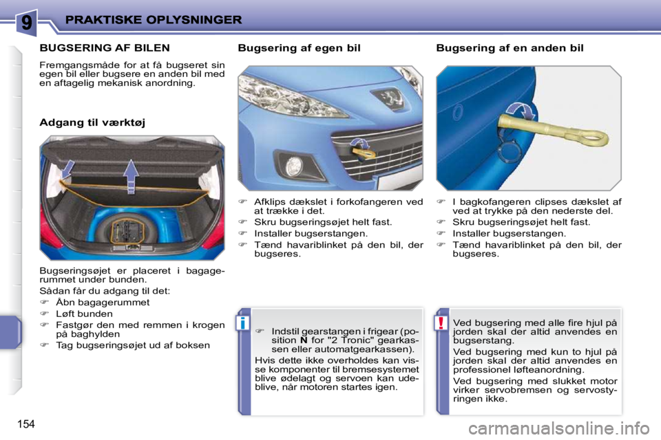 PEUGEOT 207 2010  Brugsanvisning (in Danish) !i
154
BUGSERING AF BILEN 
 Fremgangsmåde  for  at  få  bugseret  sin  
egen bil eller bugsere en anden bil med 
en aftagelig mekanisk anordning.  
  Adgang til værktøj   Bugsering af egen bil  
 