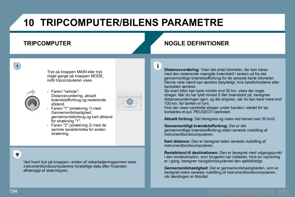 PEUGEOT 207 2010  Brugsanvisning (in Danish) 194
�1�0
�1
� �T�R�I�P�C�O�M�P�U�T�E�R�/�B�I�L�E�N�S� �P�A�R�A�M�E�T�R�E� 
� � �T�R�I�P�C�O�M�P�U�T�E�R� 
 Tryk på knappen MAIN eller tryk nogle gange på knappen MODE, indtil tripcomputeren vises. 
