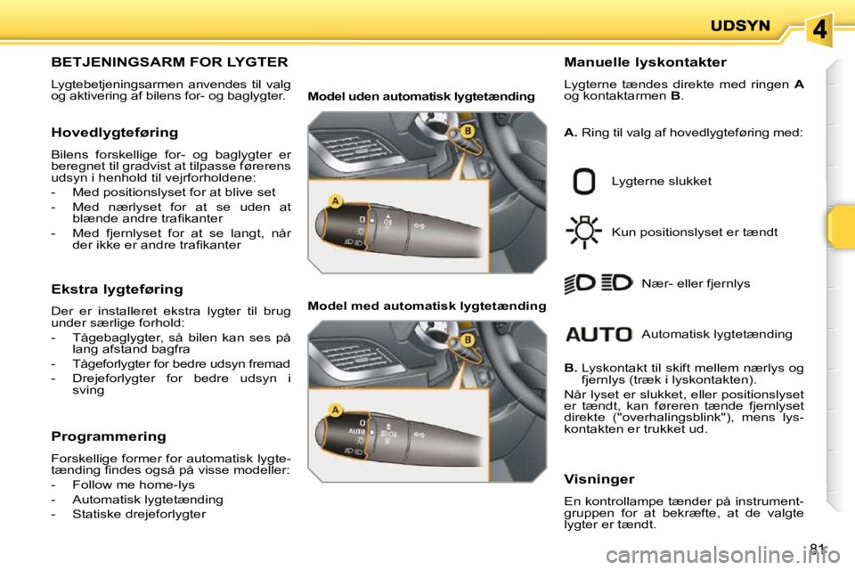 PEUGEOT 207 2010 Brugsanvisning (in Danish) 81
BETJENINGSARM FOR LYGTER
Lygtebetjeningsarmen anvendes til valg
og aktivering af bilens for- og baglygter. Manuelle lyskontakter
Lygterne tændes direkte med ringen
A
og kontak PEUGEOT 207 2010 Brugsanvisning (in Danish) 81
BETJENINGSARM FOR LYGTER
Lygtebetjeningsarmen anvendes til valg
og aktivering af bilens for- og baglygter. Manuelle lyskontakter
Lygterne tændes direkte med ringen
A
og kontak