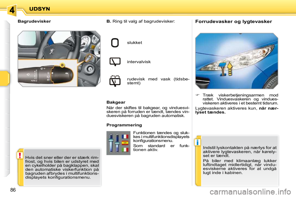 PEUGEOT 207 2010  Brugsanvisning (in Danish) !
i
86
          Forrudevasker og lygtevasker 
  
B.   Ring til valg af bagrudevisker:  
slukket   
intervalvisk   
rudevisk  med  vask  (tidsbe- 
stemt)  
  Bakgear  
 Når  der  skiftes  til  bakgea